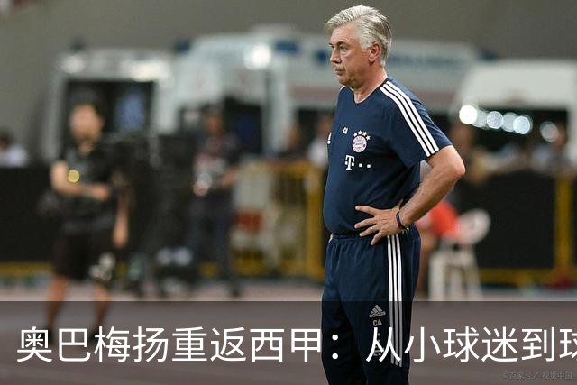 奥巴梅扬重返西甲：从小球迷到球队领袖的华丽转身